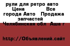 рули для ретро авто › Цена ­ 12 000 - Все города Авто » Продажа запчастей   . Челябинская обл.,Аша г.